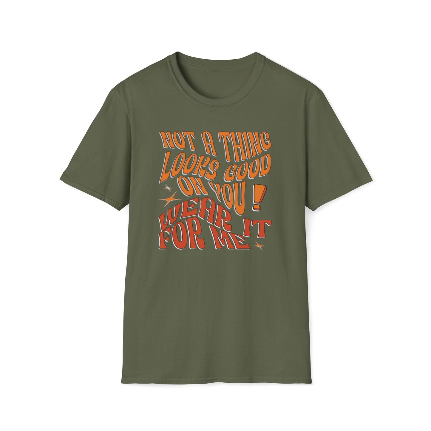 Not a Thing Looks Good On You! Wear It For Me T-Shirt