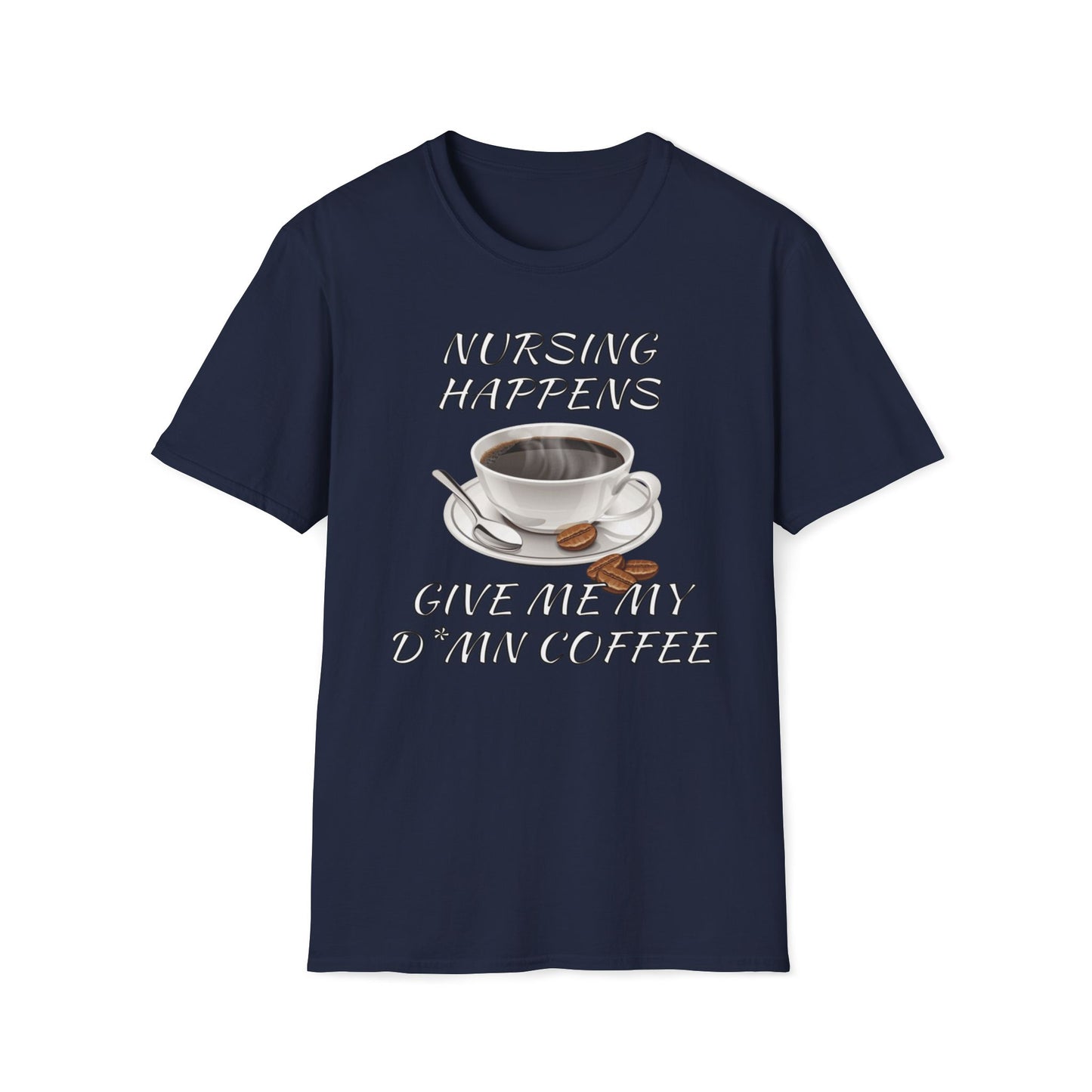 Nursing Happens, Give Me My D*mn Coffee T-Shirt