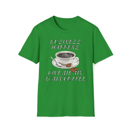 Business Happens, Give Me My D*mn Coffee T-Shirt