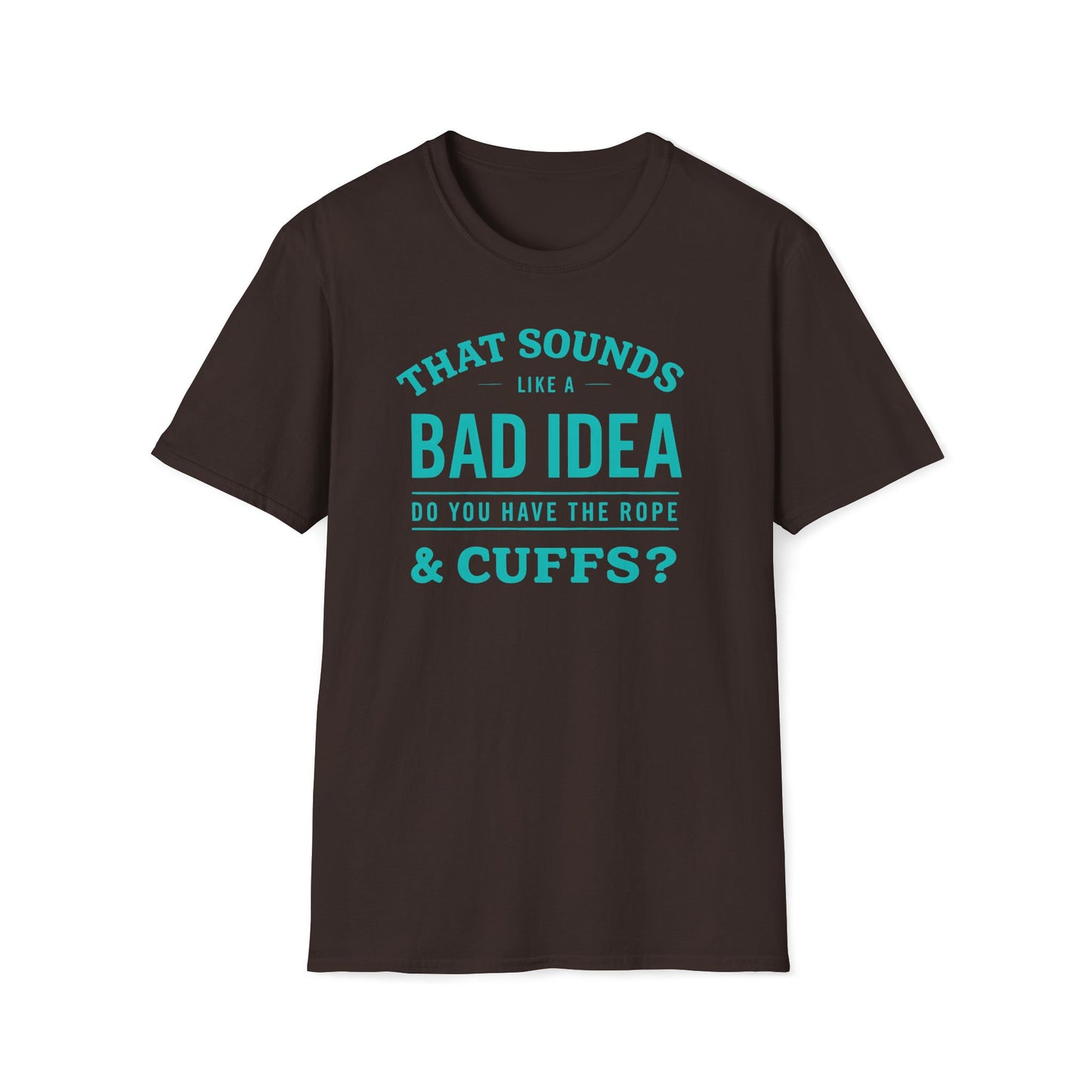 That Sounds Like A Bad Idea, Do You Have The Rope & Cuffs T-Shirt