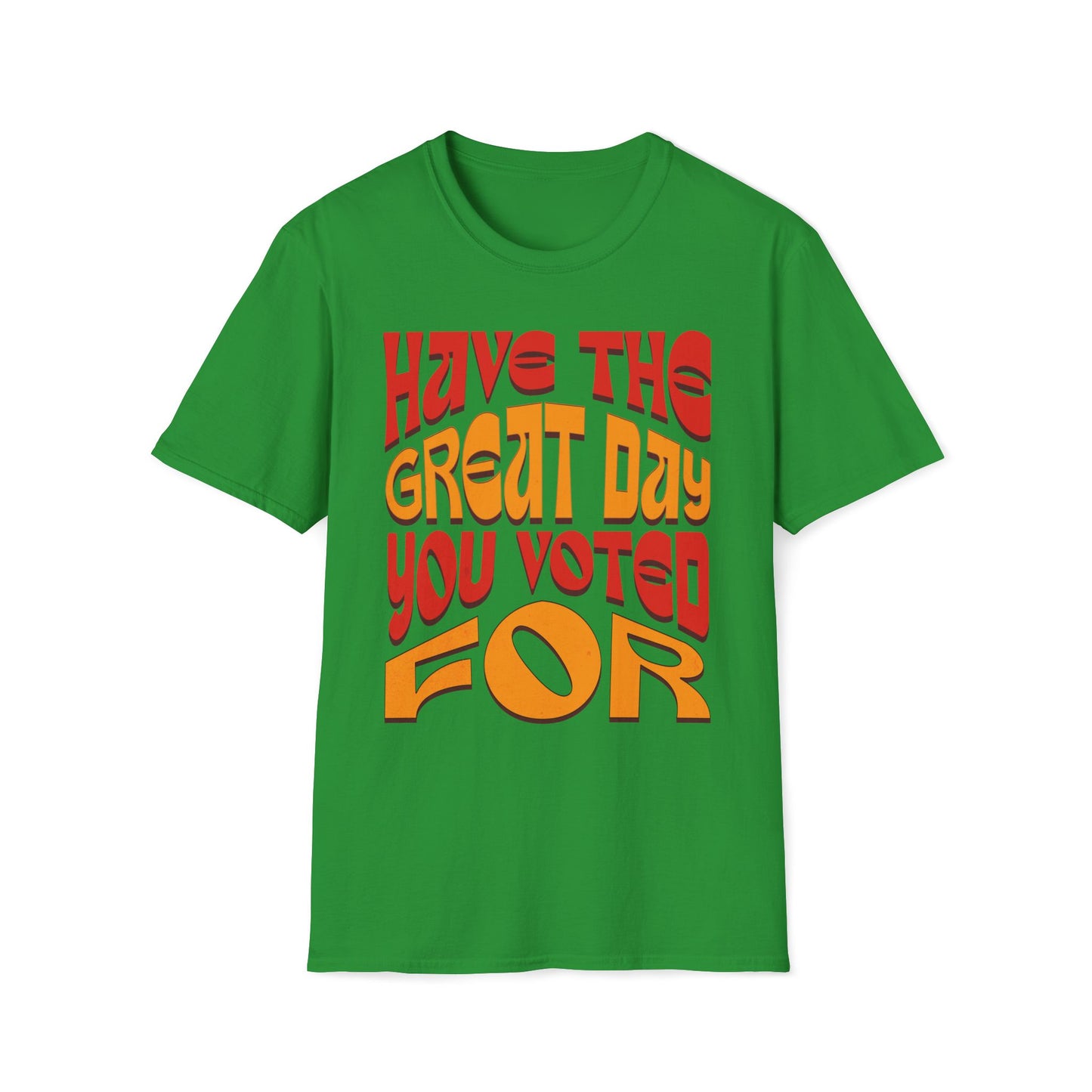 Have The Great Day You Voted For T-Shirt