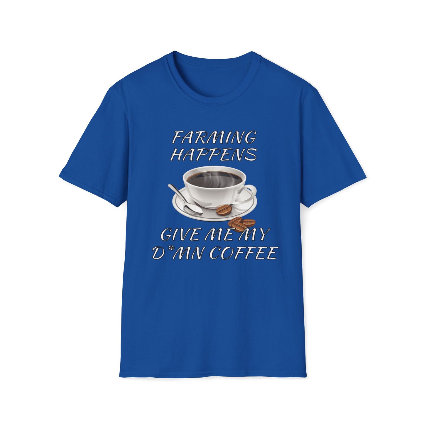 Farming Happens, Give Me My D*mn Coffee T-Shirt