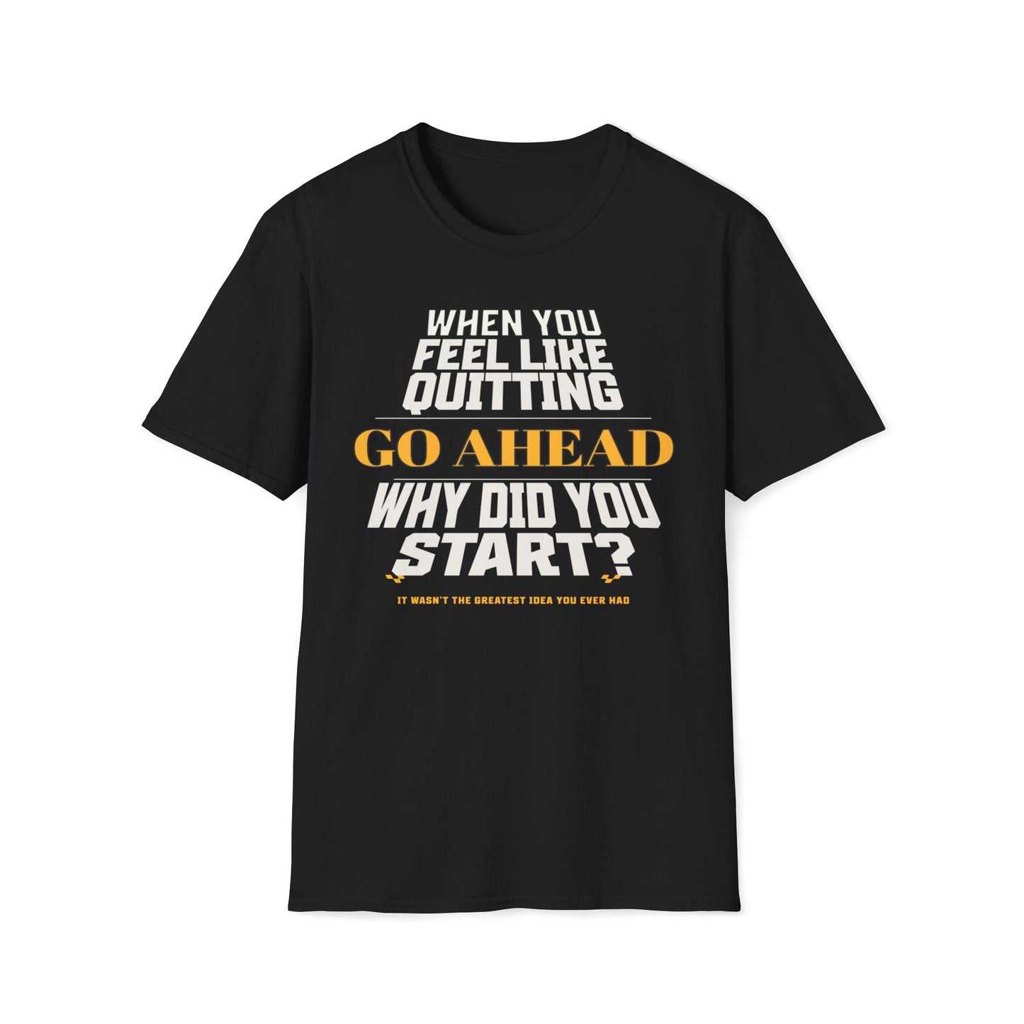 When You Feel Like Quitting, Go Ahead, Why Did You Start T-Shirt