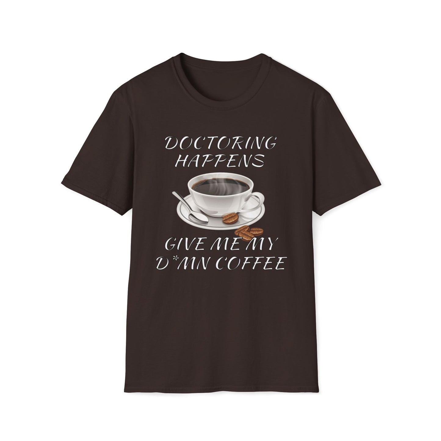 Doctoring Happens, Give Me My D*mn Coffee T-Shirt