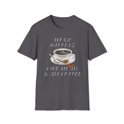 Work Happens Give Me My D*mn Coffee T-Shirt