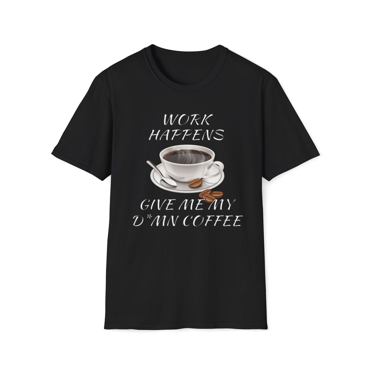 Work Happens Give Me My D*mn Coffee T-Shirt