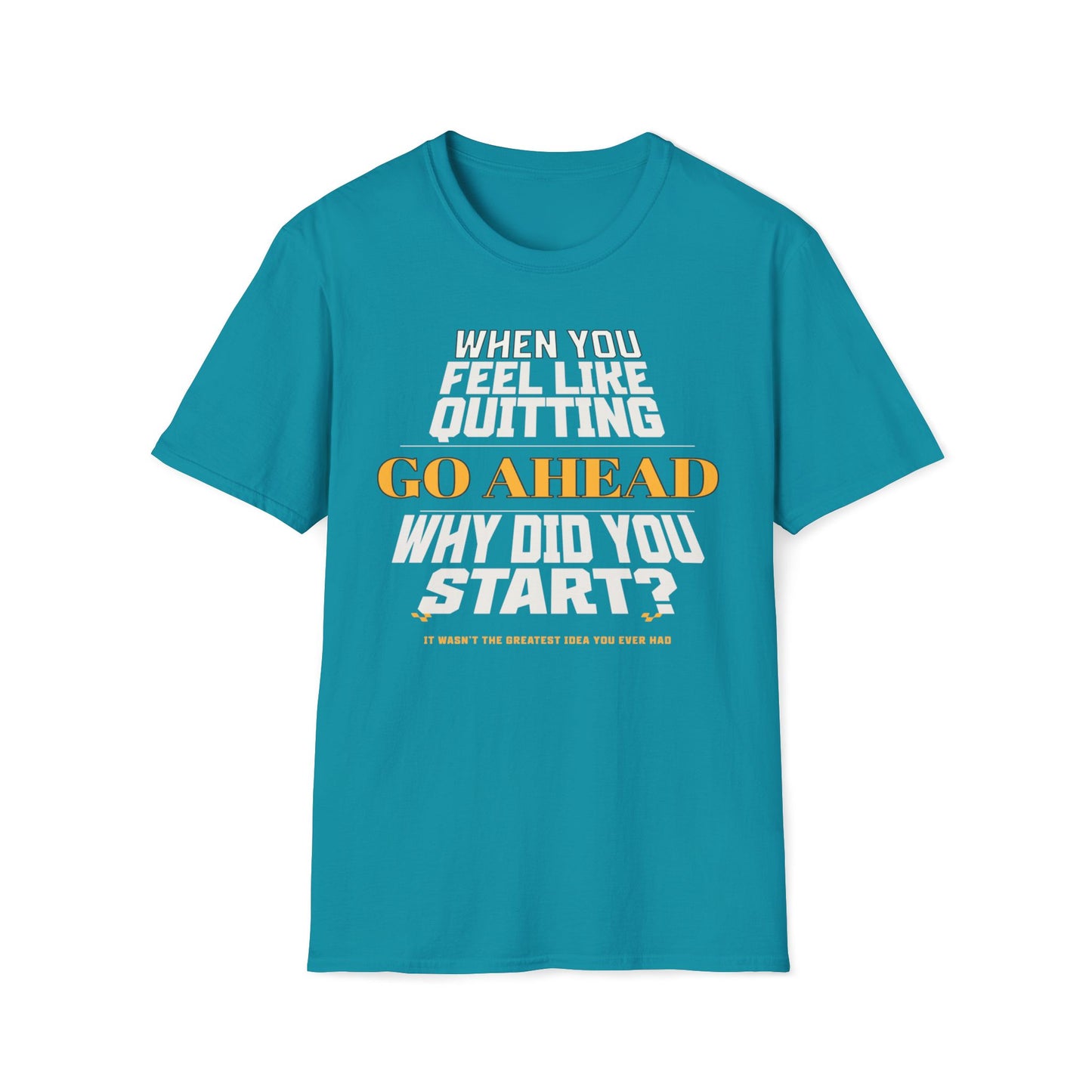 When You Feel Like Quitting, Go Ahead, Why Did You Start T-Shirt