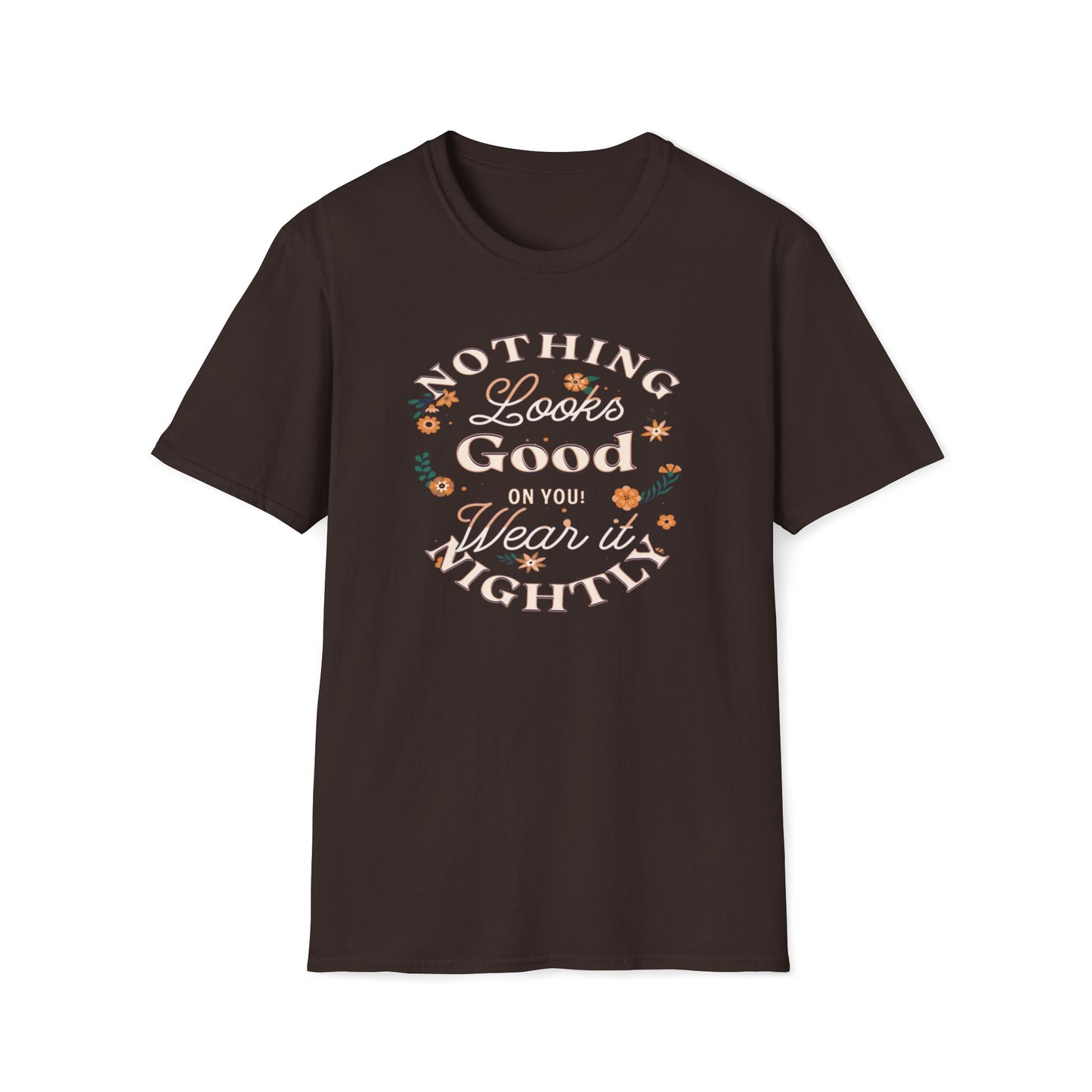 Nothing Looks Good On You, Wear It Nightly T-Shirt