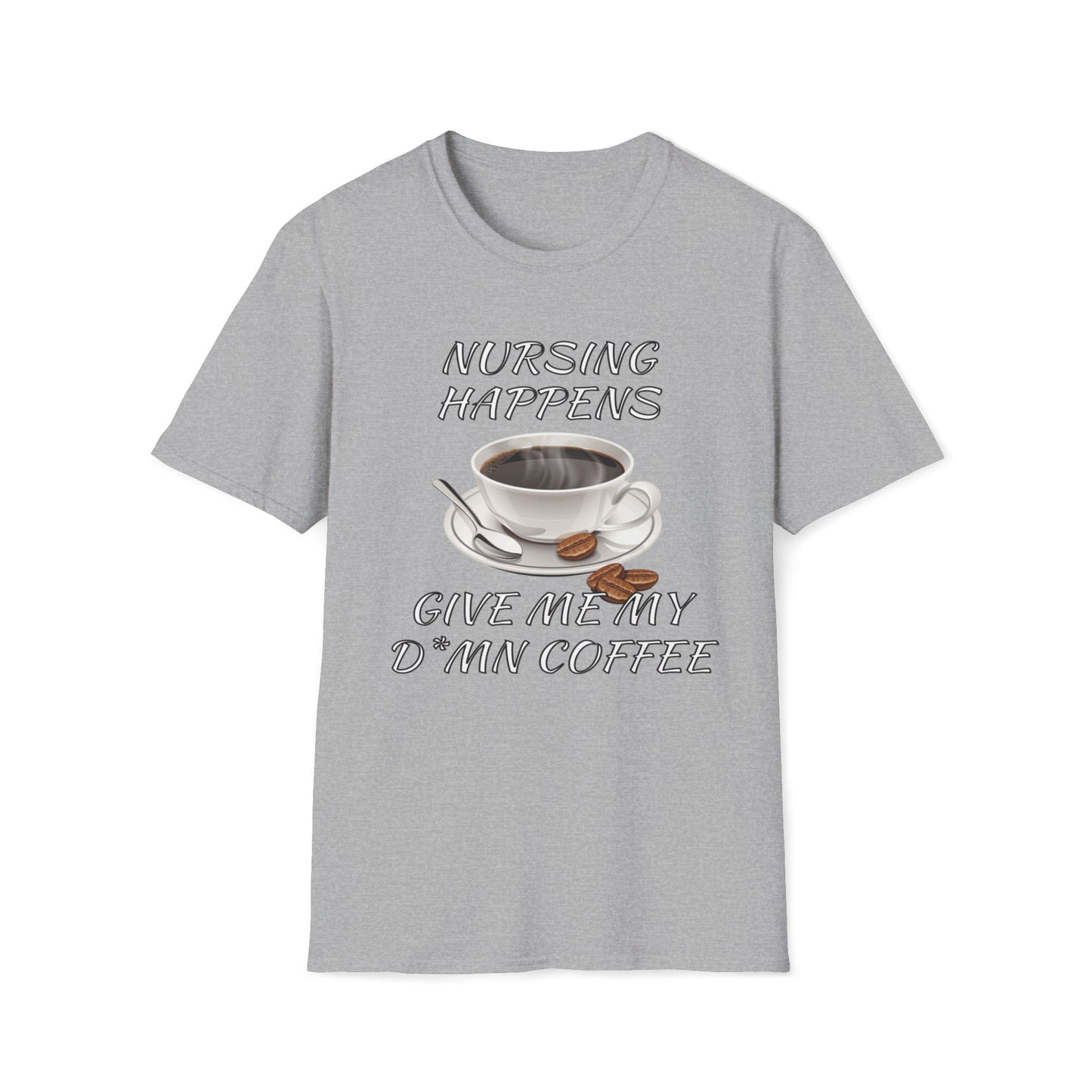 Nursing Happens, Give Me My D*mn Coffee T-Shirt