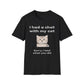 I Had A Chat With My Cat - Sorry, I Told What You Did T-Shirt
