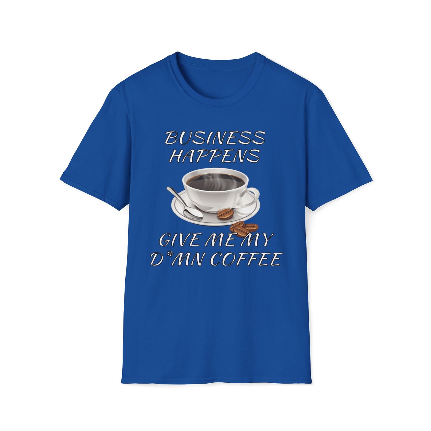 Business Happens, Give Me My D*mn Coffee T-Shirt