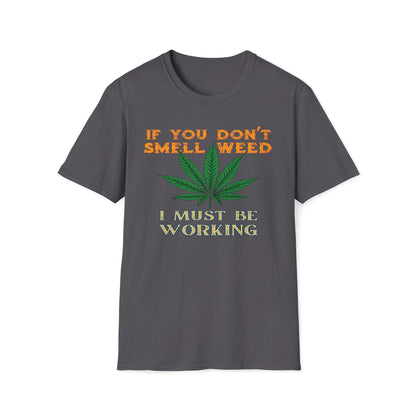 If You Don’t Smell Weed, I Must Be Working  T-Shirt