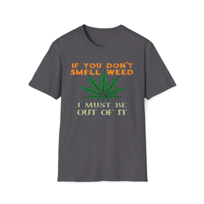 If You Don't Smell Weed, I Must Be Out Of It T-Shirt