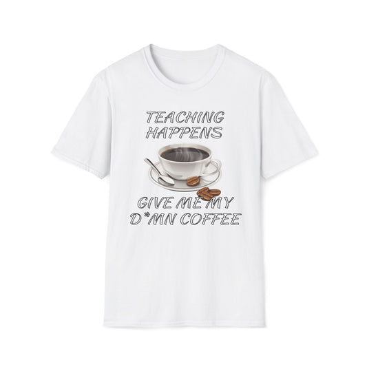 Teaching Happens, Give Me My D*mn Coffee T-Shirt