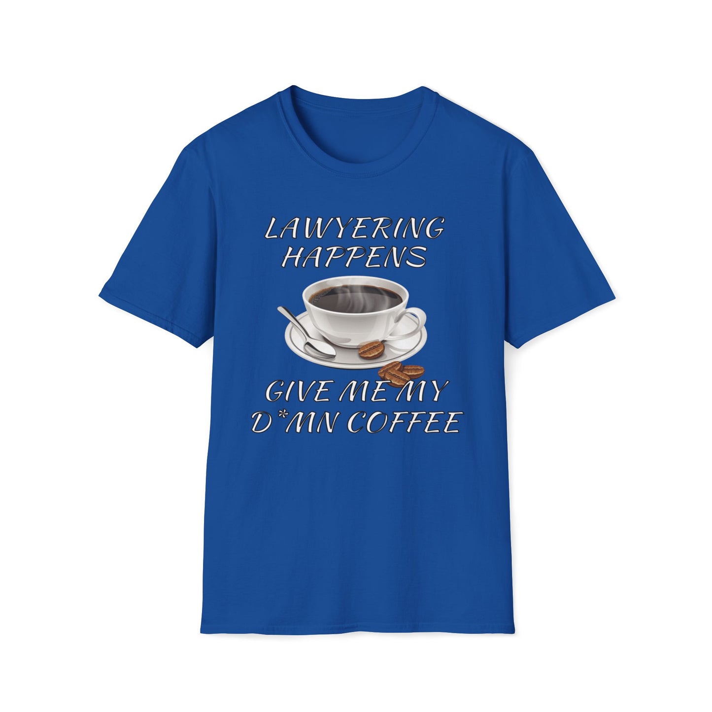 Lawyering Happens, Give Me My D*mn Coffee T-Shirt