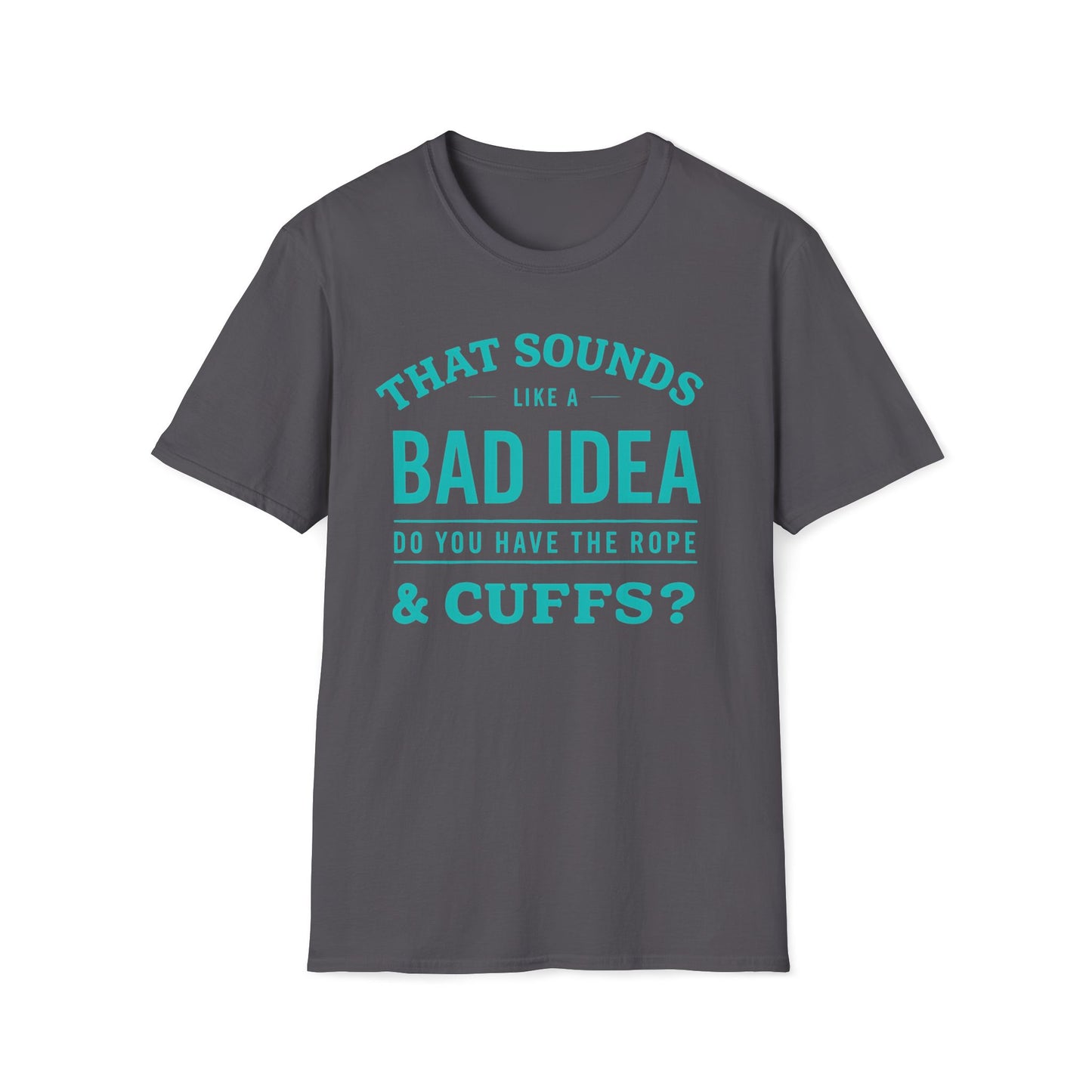 That Sounds Like A Bad Idea, Do You Have The Rope & Cuffs T-Shirt
