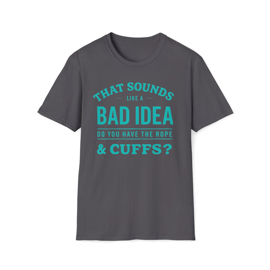 That Sounds Like A Bad Idea, Do You Have The Rope & Cuffs T-Shirt