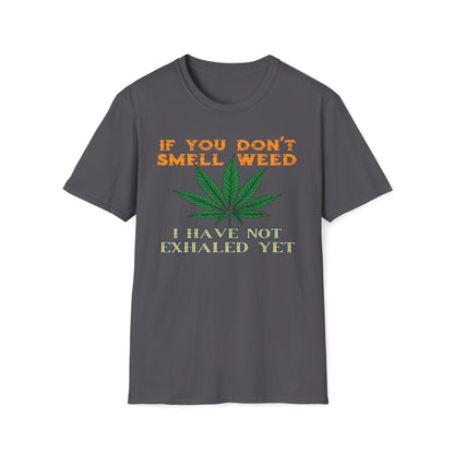 If You Don't Smell Weed, I Have Not Exhaled Yet T-Shirt