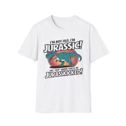 I'm Not Old, I'm Jurassic - Say Old Again, Get Jurasskicked T-Shirt