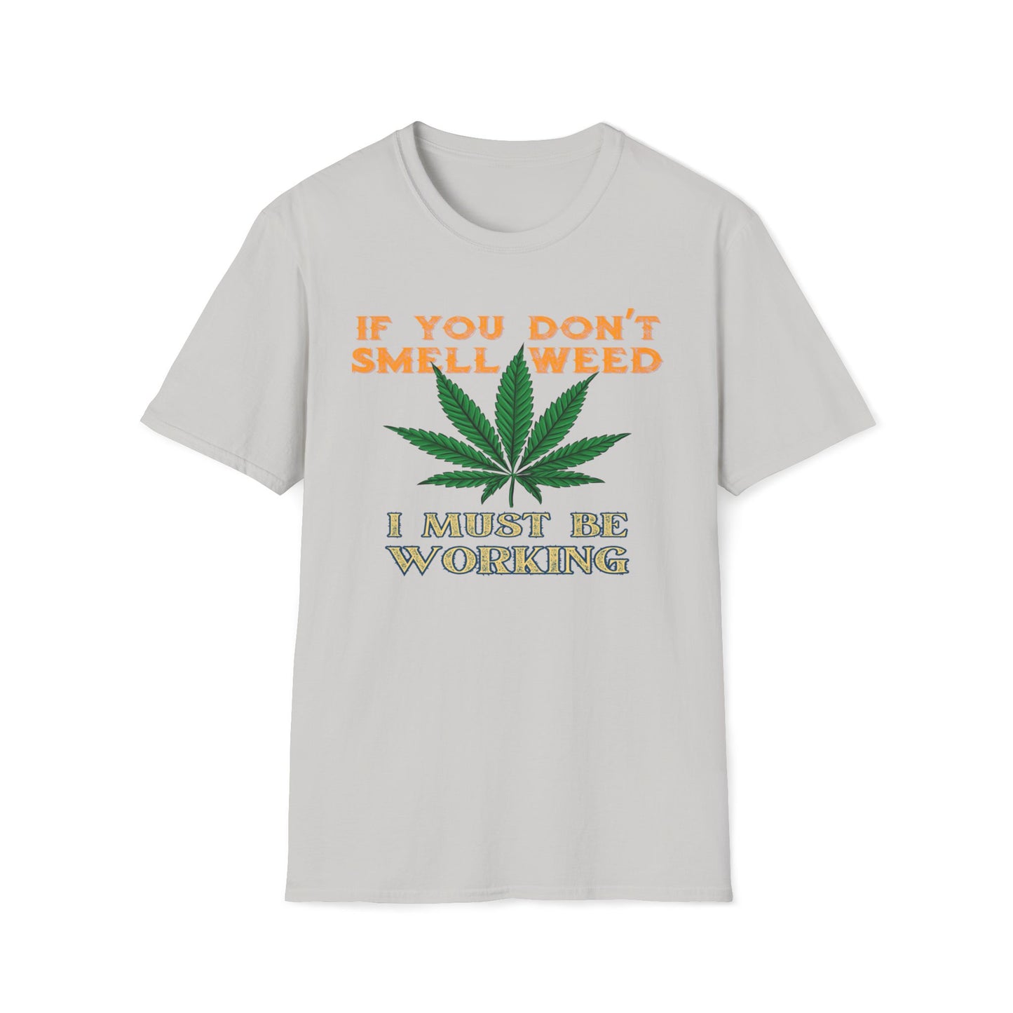 If You Don’t Smell Weed, I Must Be Working  T-Shirt