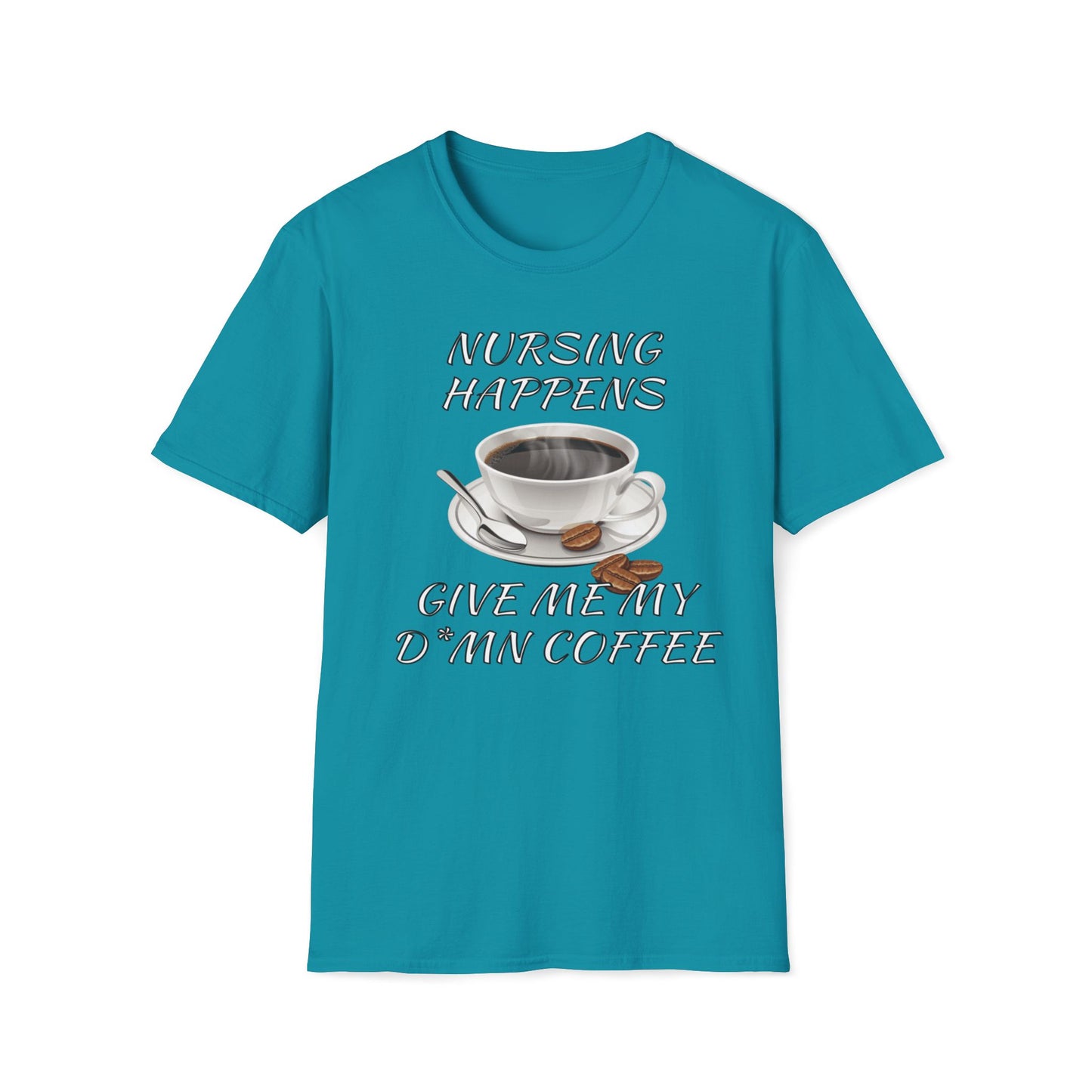 Nursing Happens, Give Me My D*mn Coffee T-Shirt