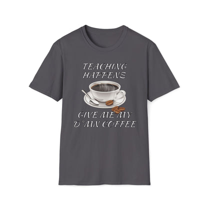 Teaching Happens, Give Me My D*mn Coffee T-Shirt