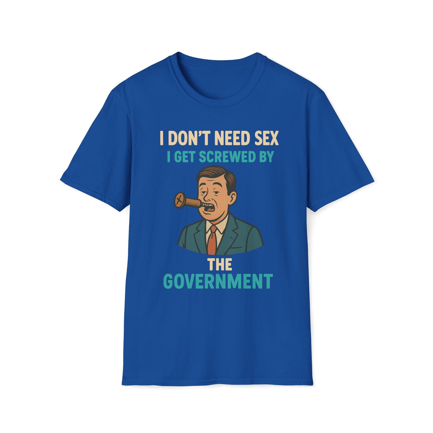 I Don't Need Sex, I Get Screwed By The Government T-Shirt