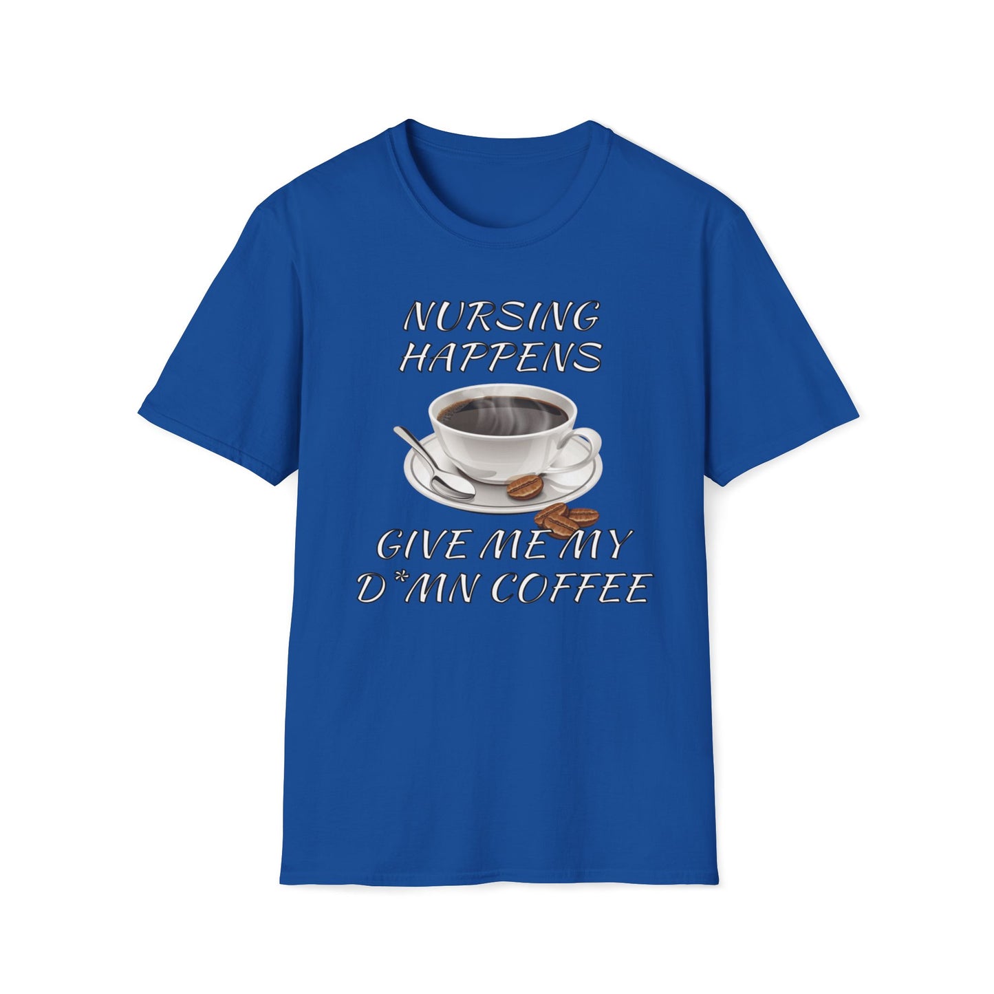 Nursing Happens, Give Me My D*mn Coffee T-Shirt
