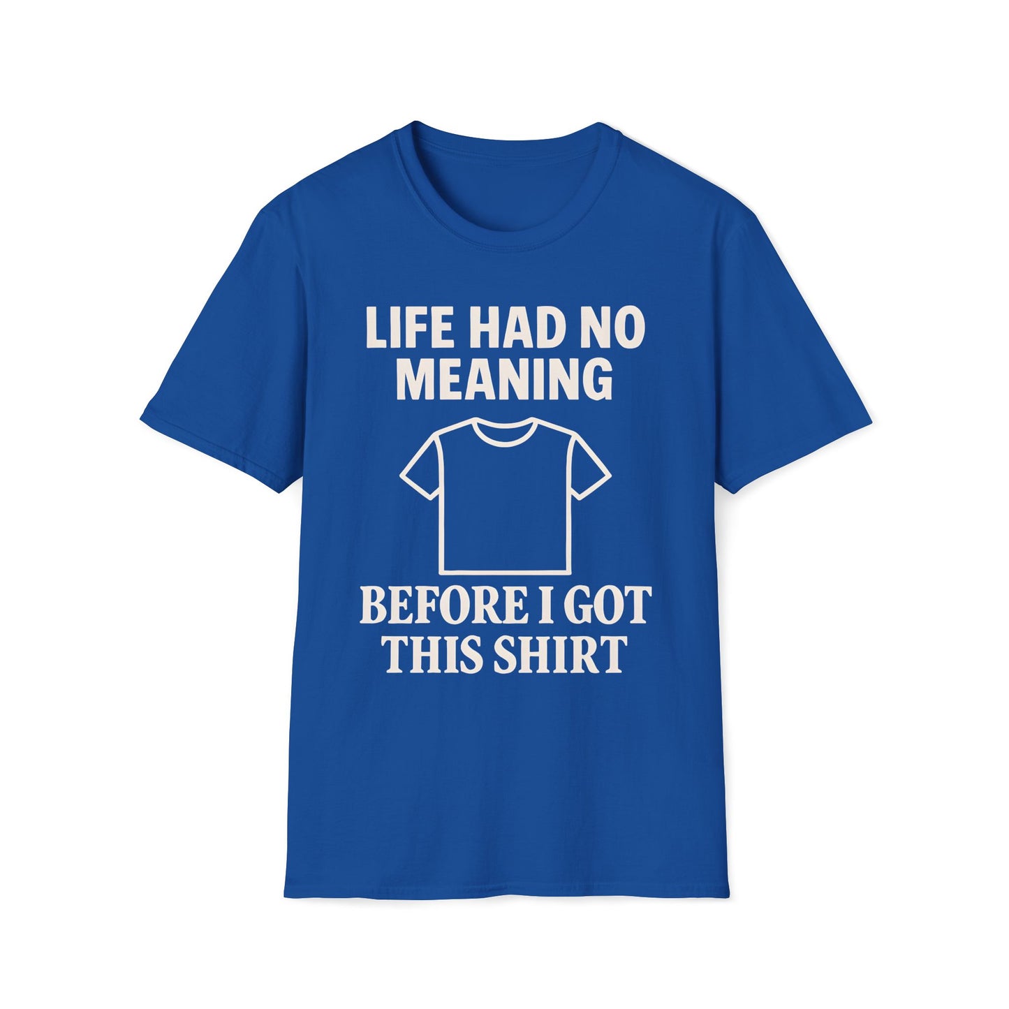 Life Had No Meaning Before This Shirt T-Shirt