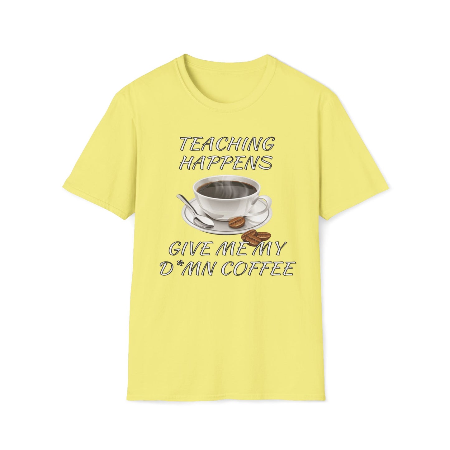 Teaching Happens, Give Me My D*mn Coffee T-Shirt
