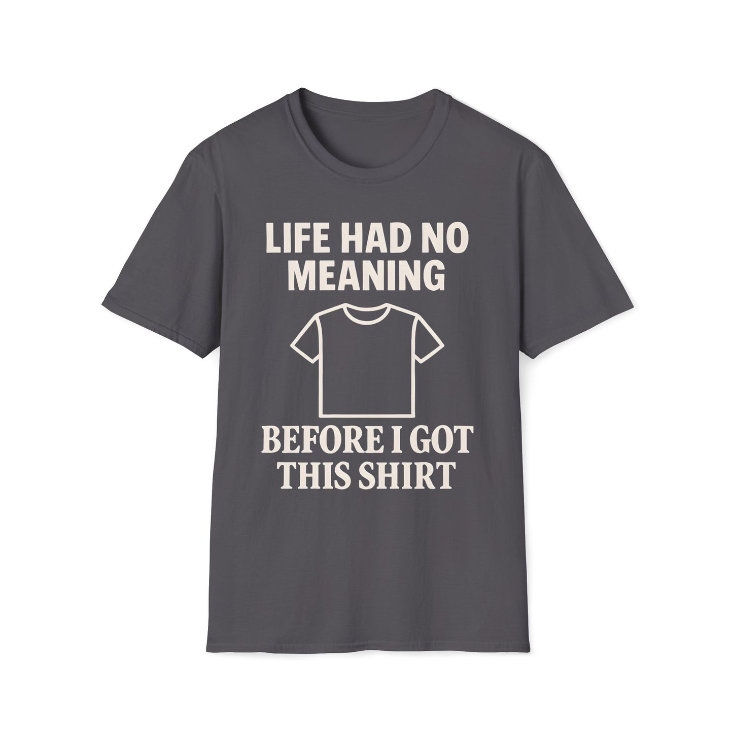Life Had No Meaning Before This Shirt T-Shirt