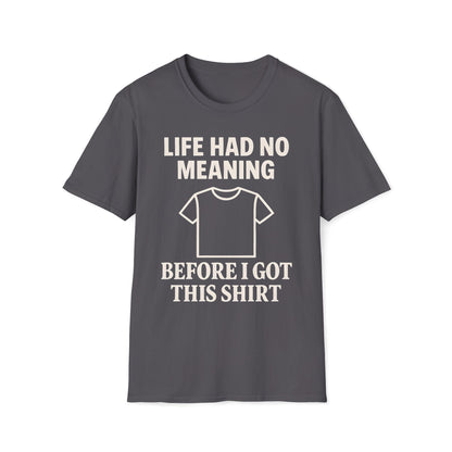 Life Had No Meaning Before This Shirt T-Shirt
