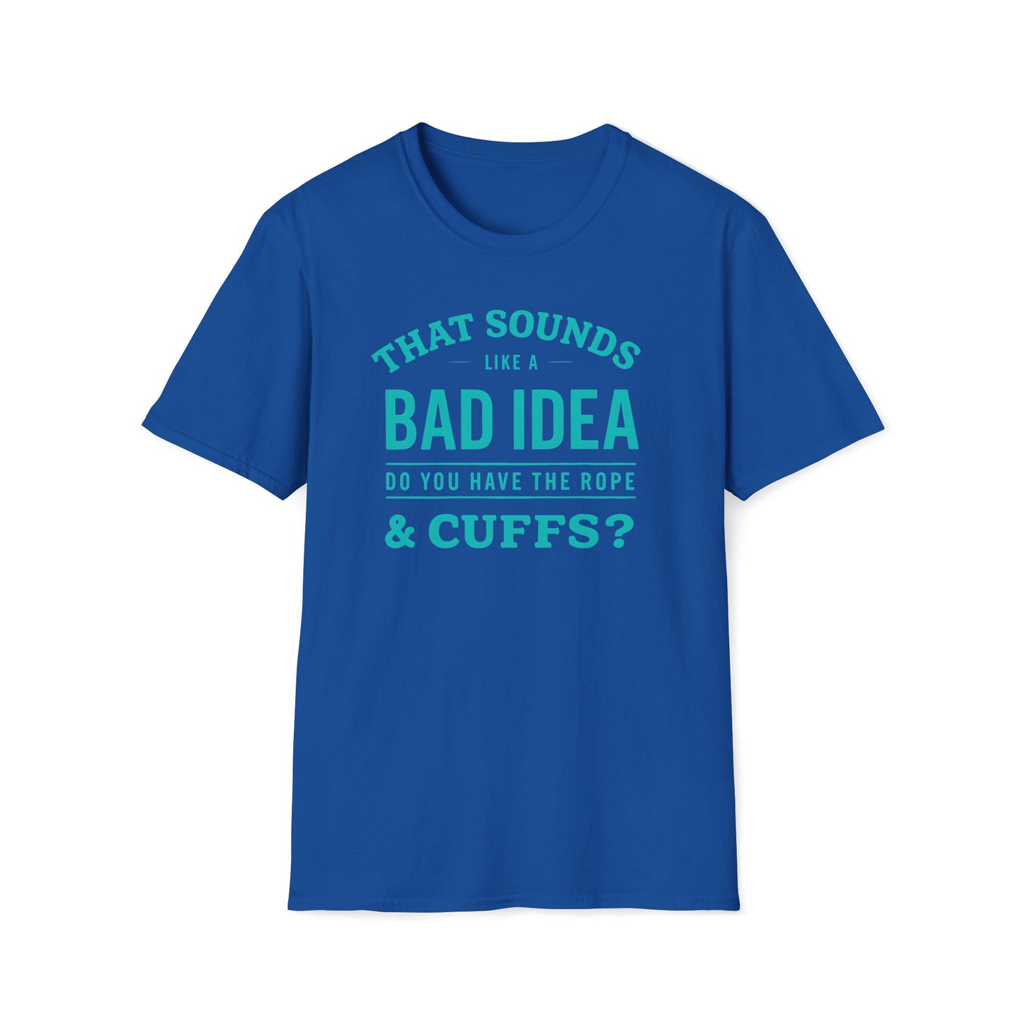 That Sounds Like A Bad Idea, Do You Have The Rope & Cuffs T-Shirt