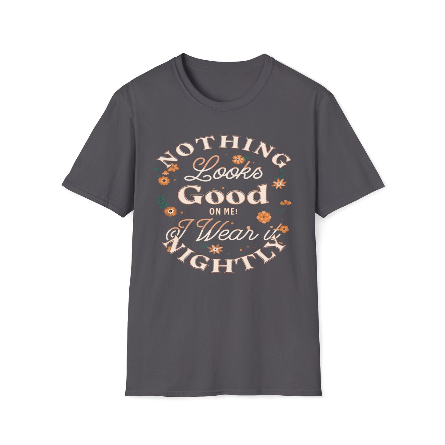 Nothing Looks Good On Me, I Wear It Nightly T-Shirt