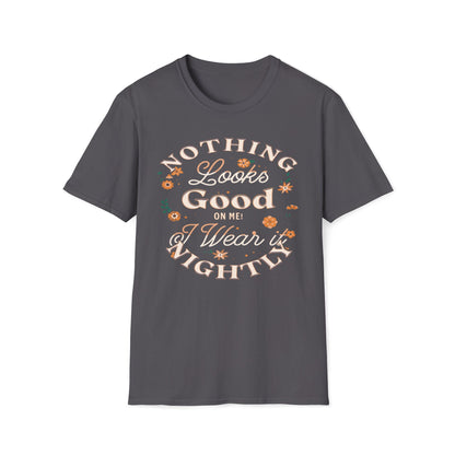 Nothing Looks Good On Me, I Wear It Nightly T-Shirt