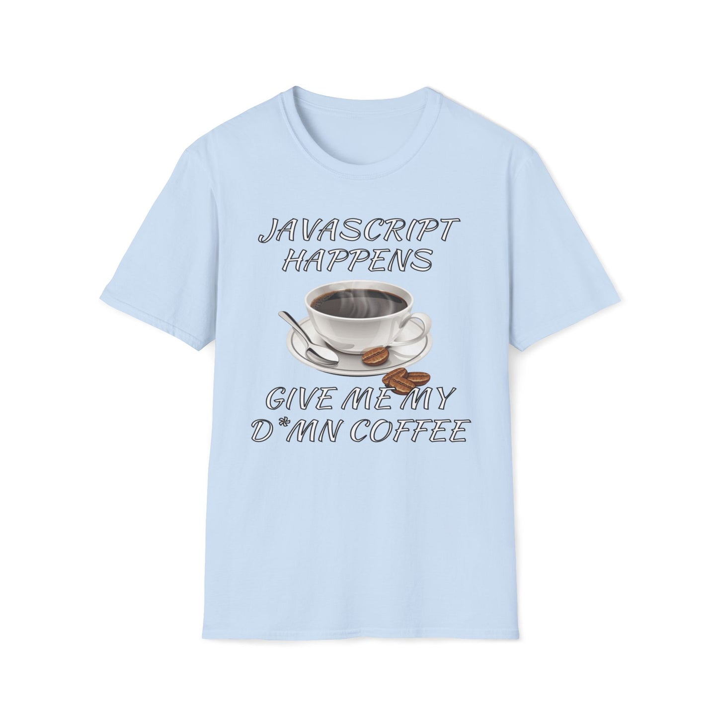 JavaScript Happens, Give Me My D*mn Coffee T-Shirt