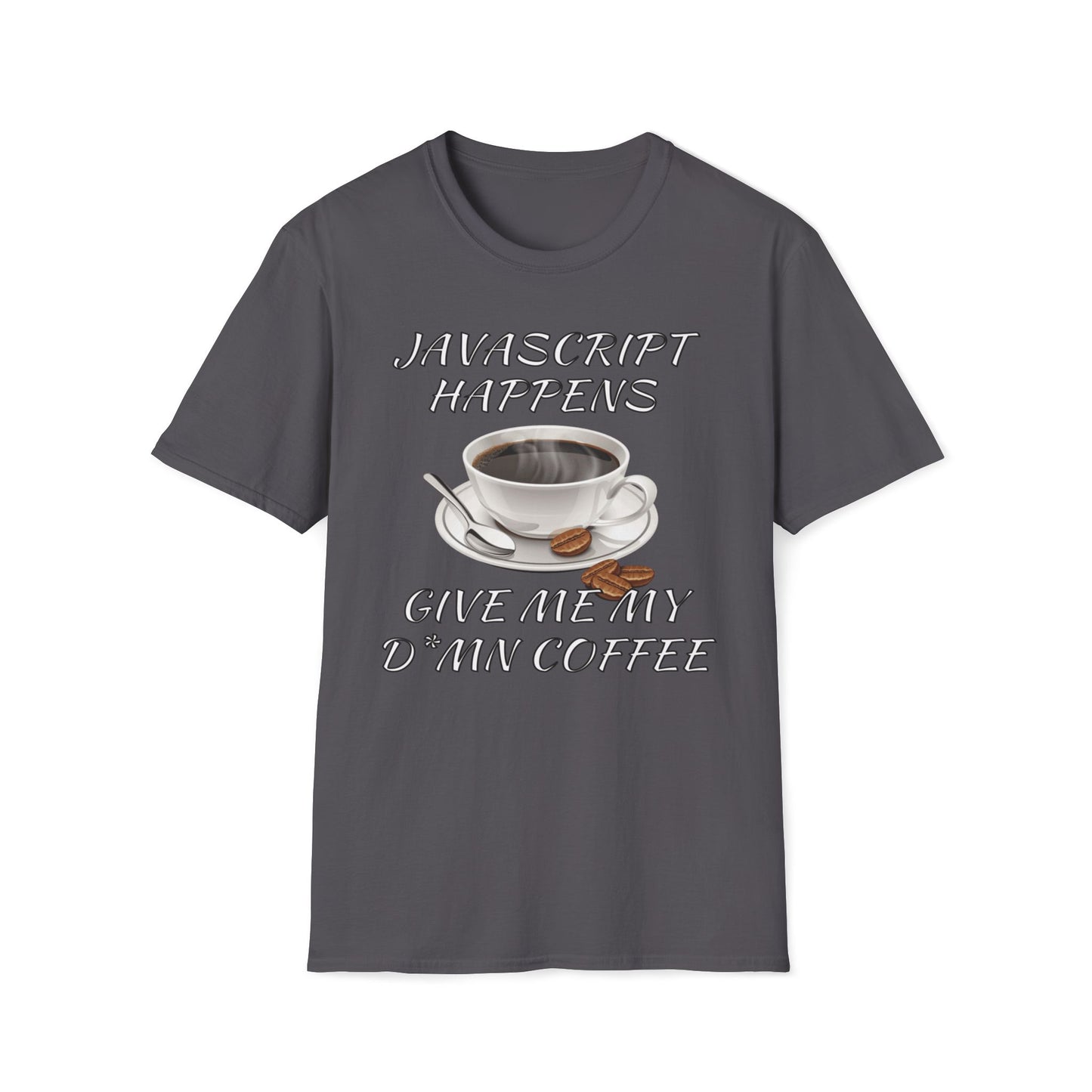 JavaScript Happens, Give Me My D*mn Coffee T-Shirt