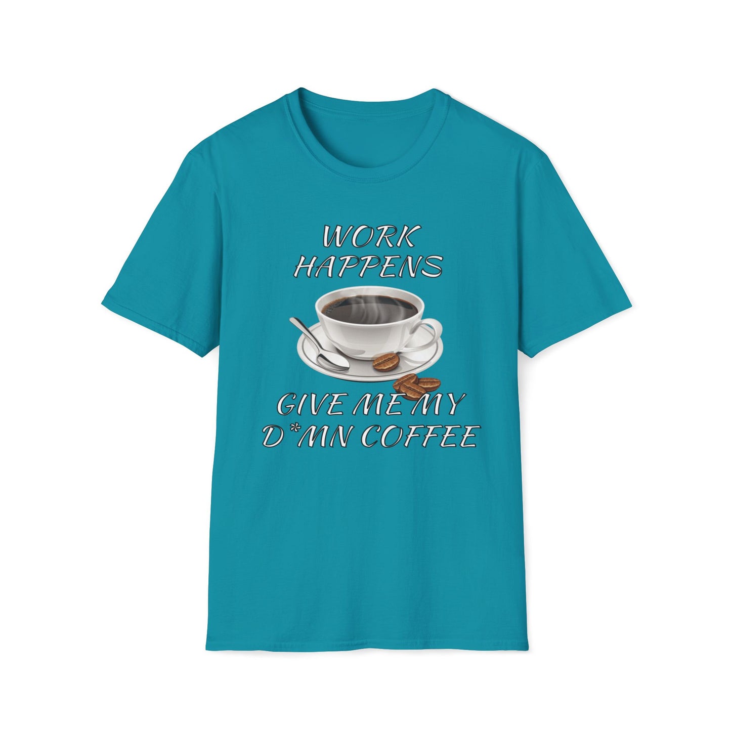 Work Happens Give Me My D*mn Coffee T-Shirt