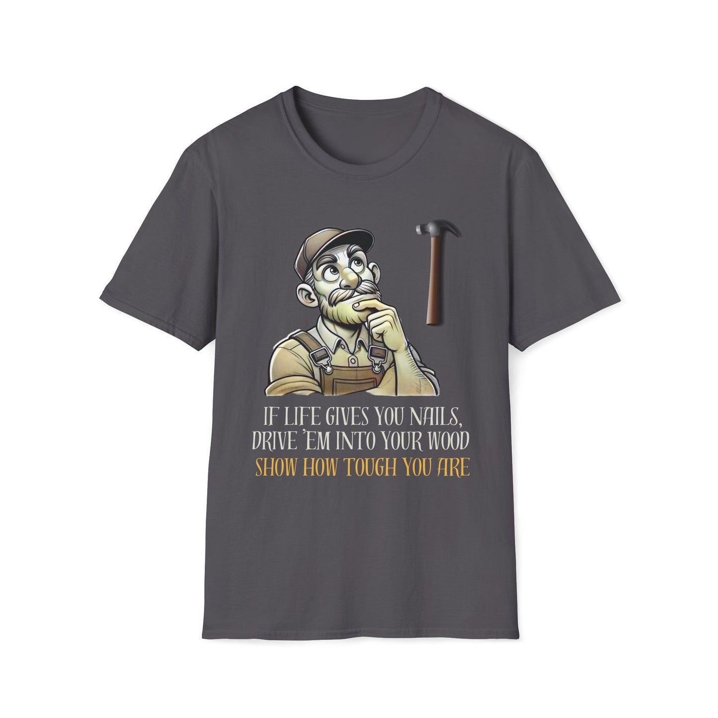 If Life Gives You Nails, Drive 'Em Into Your Wood, Show How Tough T-Shirt