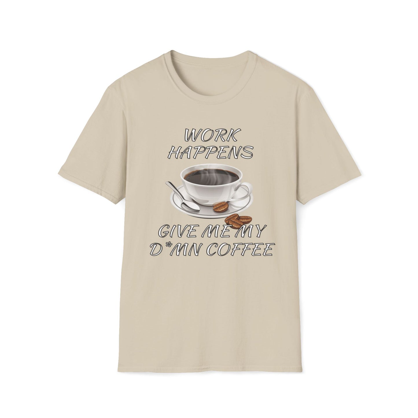 Work Happens Give Me My D*mn Coffee T-Shirt