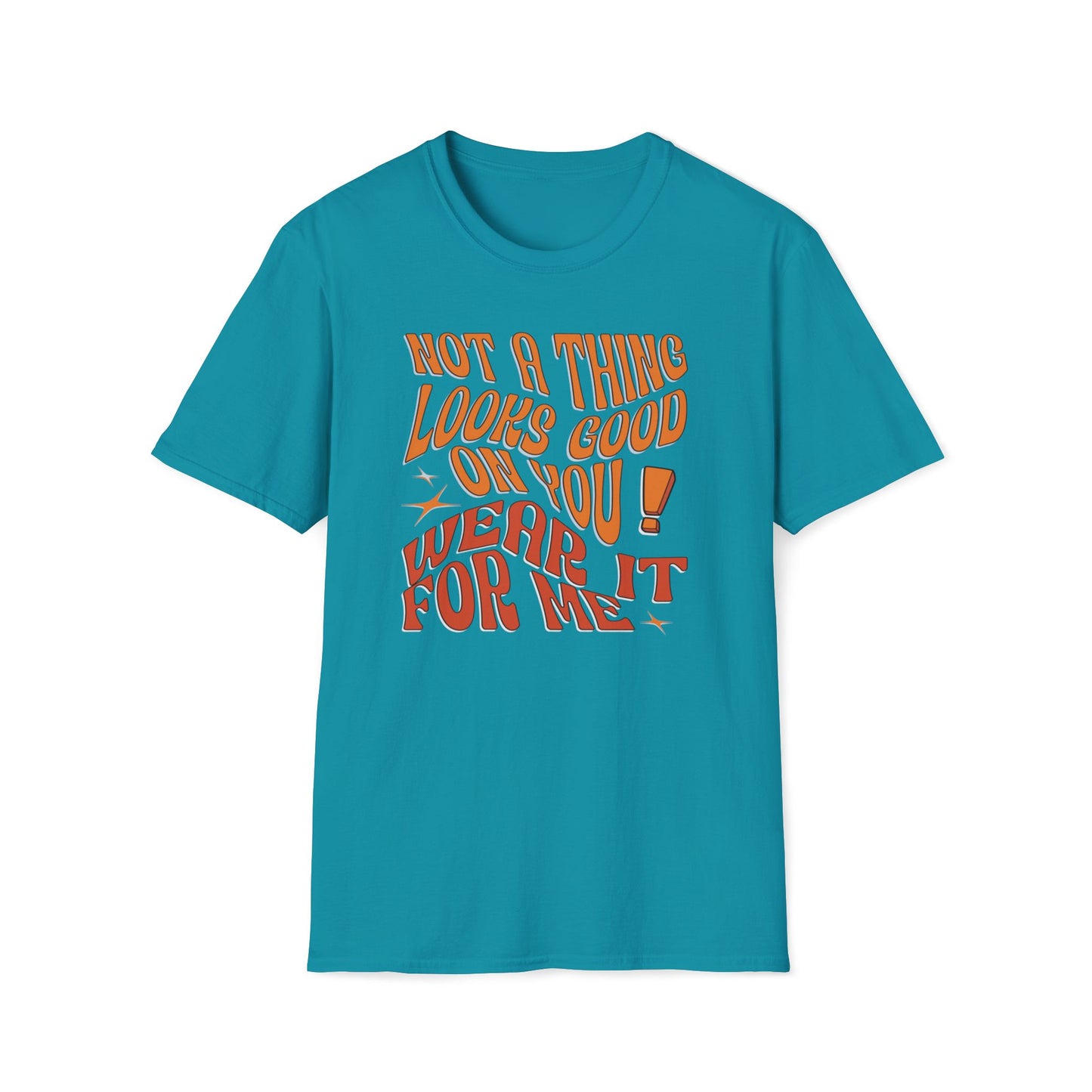 Not a Thing Looks Good On You! Wear It For Me T-Shirt