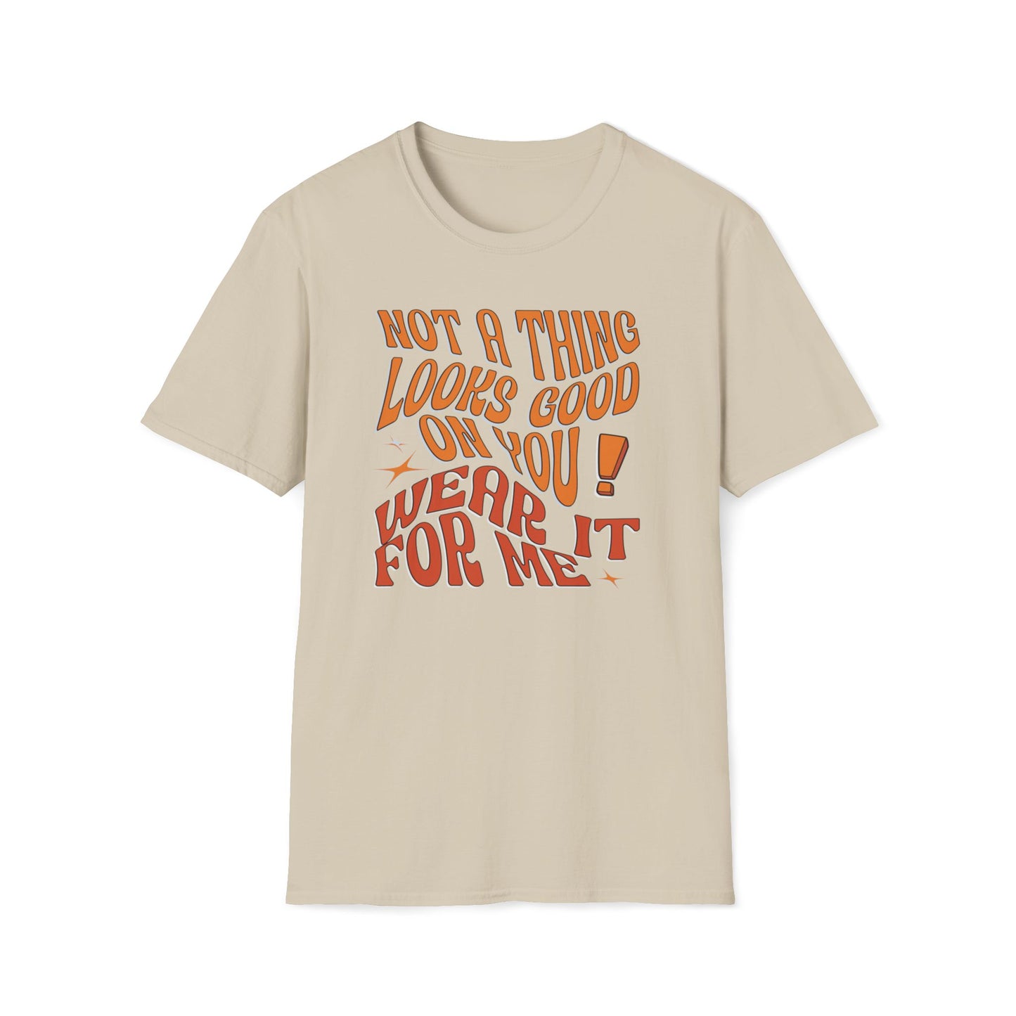 Not A Thing Looks Good On You, Wear It For Me T-Shirt