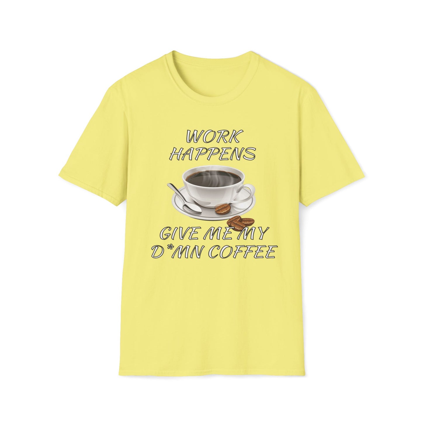 Work Happens Give Me My D*mn Coffee T-Shirt
