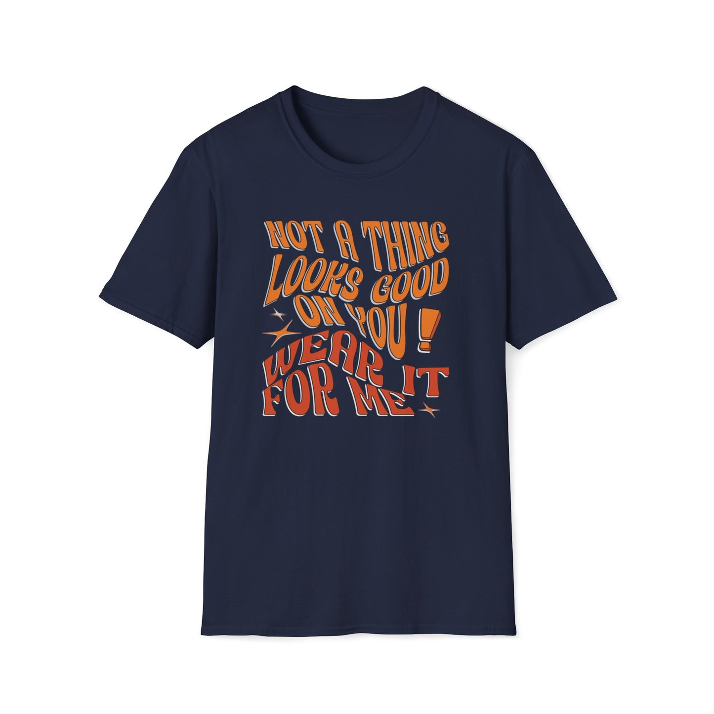 Not A Thing Looks Good On You, Wear It For Me T-Shirt