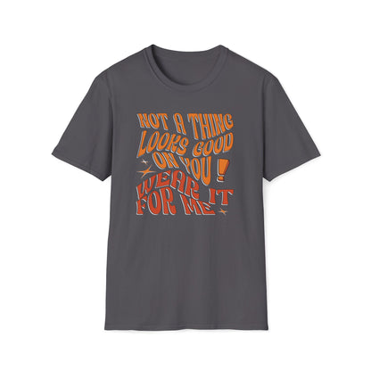 Not A Thing Looks Good On You, Wear It For Me T-Shirt