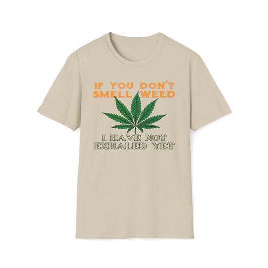 If You Don't Smell Weed, I Have Not Exhaled Yet T-Shirt