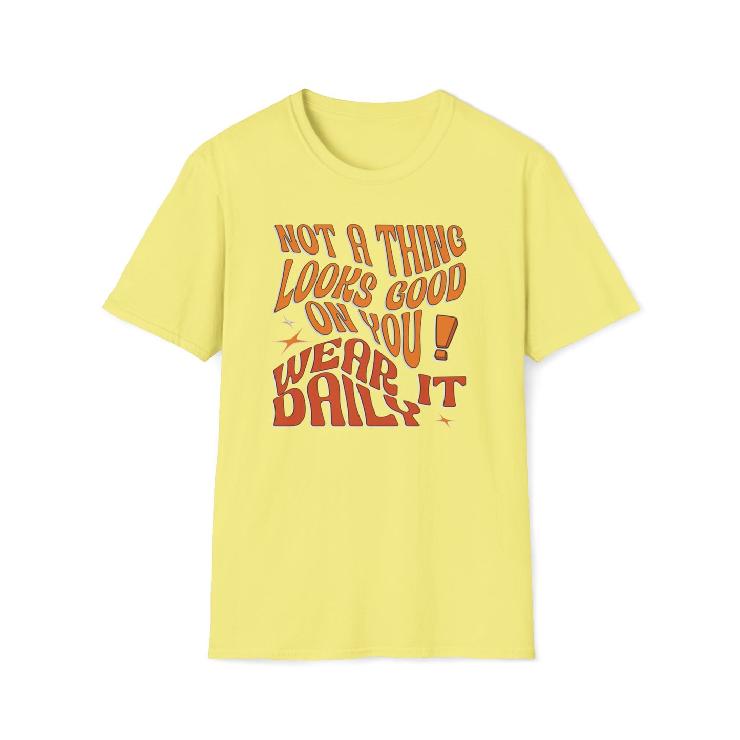 Not A Thing Looks Good On You, Wear It Daily T-Shirt