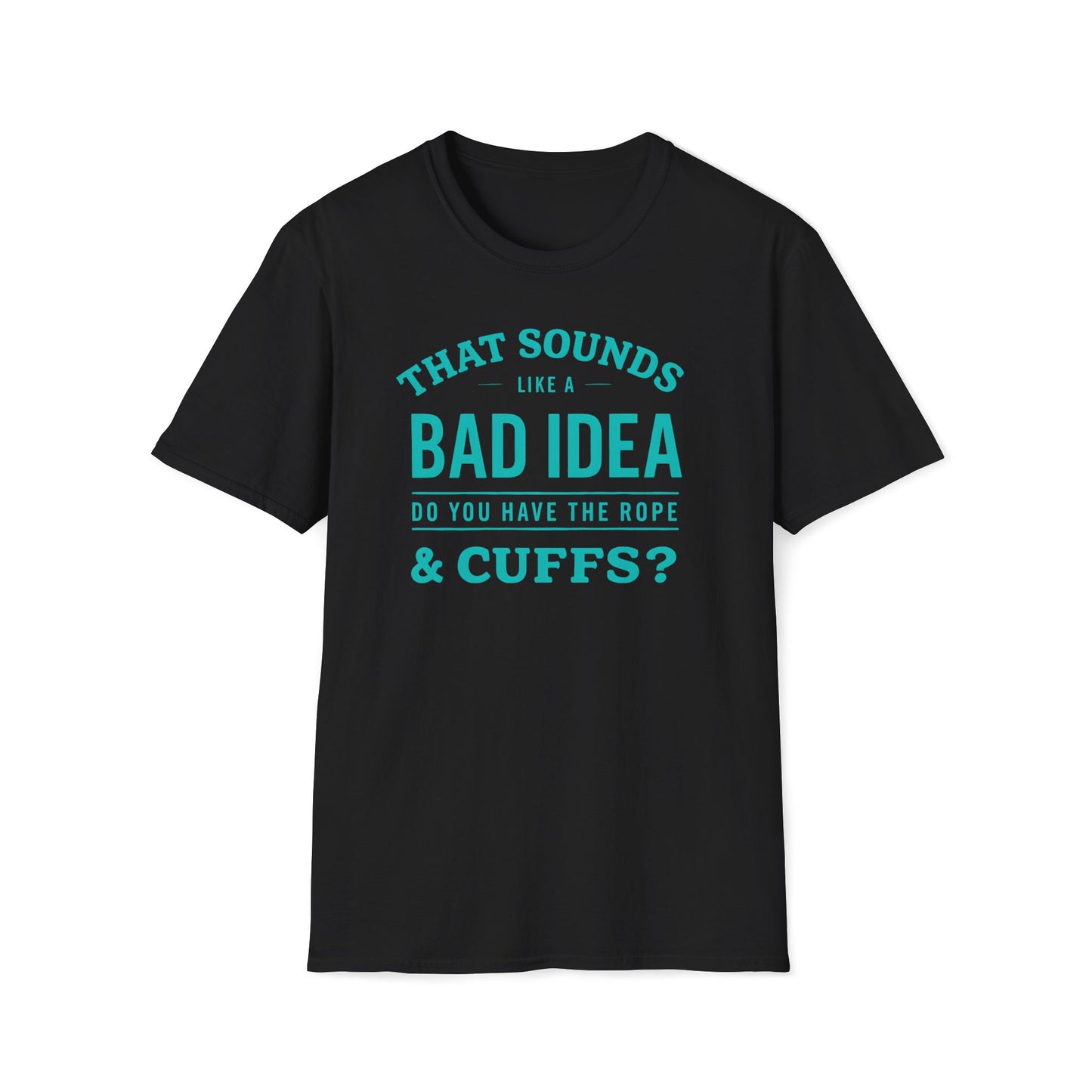 That Sounds Like A Bad Idea, Do You Have The Rope & Cuffs T-Shirt