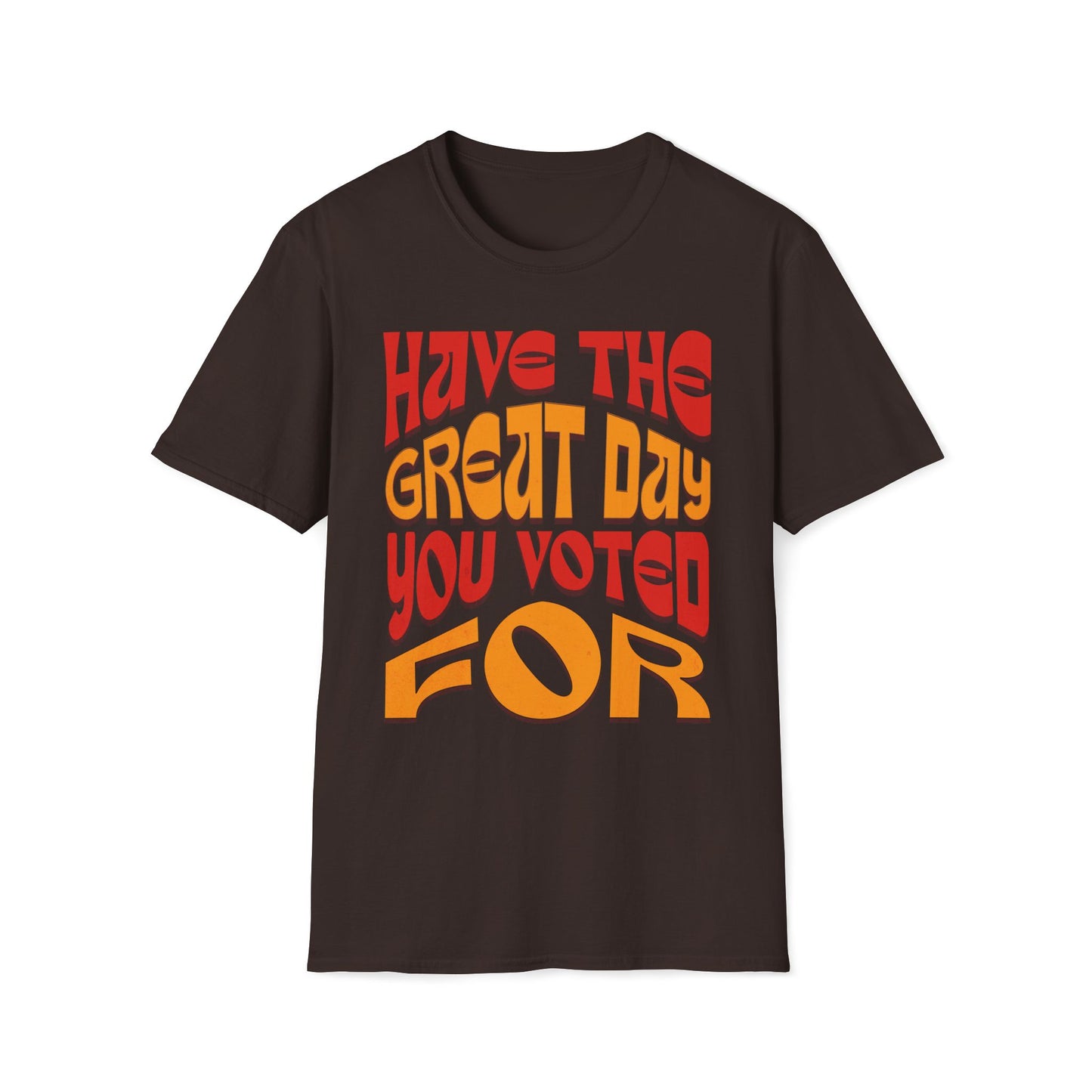 Have The Great Day You Voted For T-Shirt