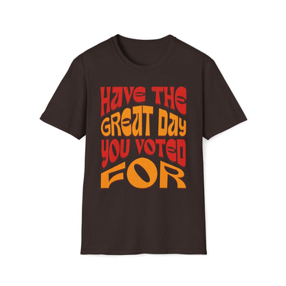 Have The Great Day You Voted For T-Shirt